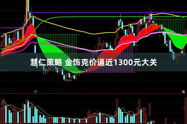 慧仁策略 金饰克价逼近1300元大关