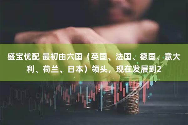 盛宝优配 最初由六国（英国、法国、德国、意大利、荷兰、日本）领头，现在发展到2