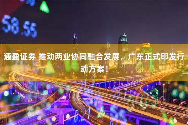 通盈证券 推动两业协同融合发展，广东正式印发行动方案！