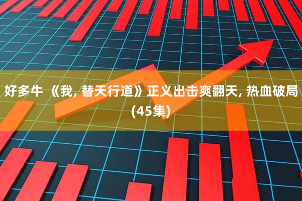 好多牛 《我, 替天行道》正义出击爽翻天, 热血破局(45集)