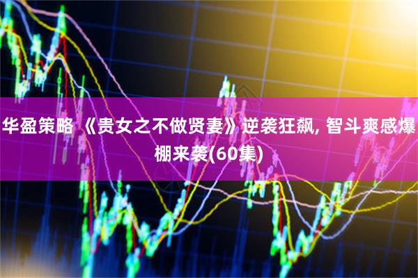 华盈策略 《贵女之不做贤妻》逆袭狂飙, 智斗爽感爆棚来袭(60集)