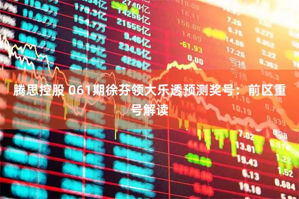 腾思控股 061期徐芬领大乐透预测奖号：前区重号解读