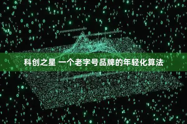 科创之星 一个老字号品牌的年轻化算法
