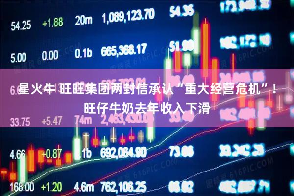 星火牛 旺旺集团两封信承认“重大经营危机”！旺仔牛奶去年收入下滑