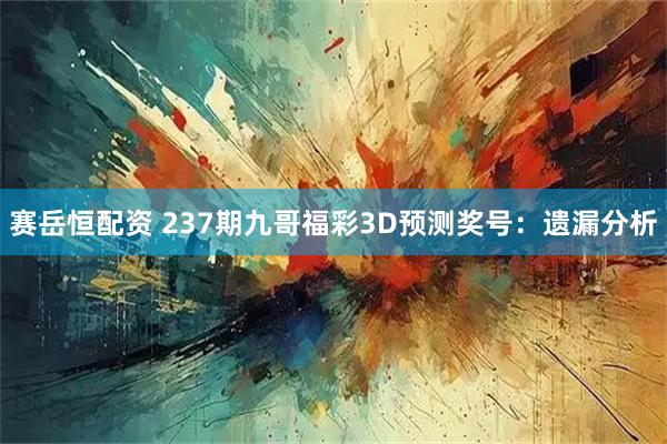 赛岳恒配资 237期九哥福彩3D预测奖号：遗漏分析