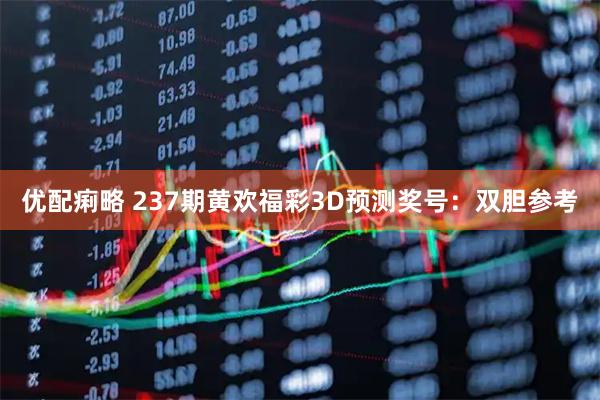 优配痢略 237期黄欢福彩3D预测奖号：双胆参考